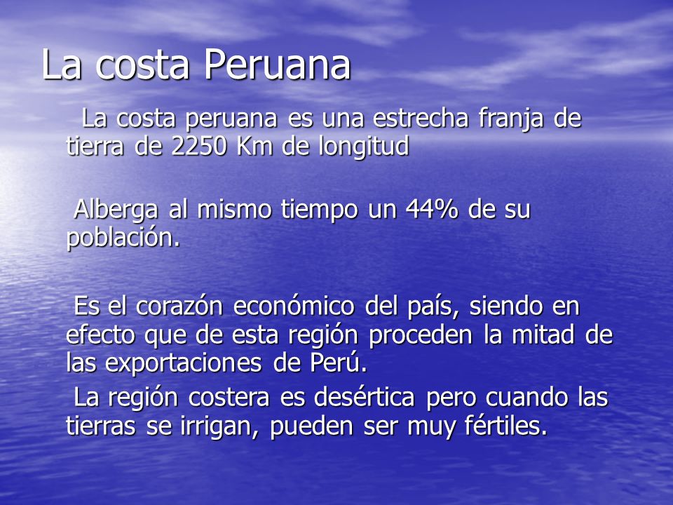 La costa Peruana La costa peruana es una estrecha franja de tierra de 2250 Km de longitud. Alberga al mismo tiempo un 44% de su población.