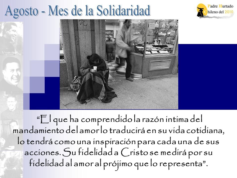 El que ha comprendido la razón intima del mandamiento del amor lo traducirá en su vida cotidiana, lo tendrá como una inspiración para cada una de sus acciones.