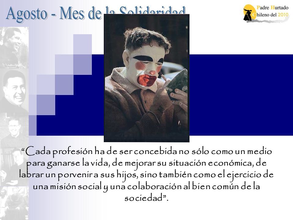 Cada profesión ha de ser concebida no sólo como un medio para ganarse la vida, de mejorar su situación económica, de labrar un porvenir a sus hijos, sino también como el ejercicio de una misión social y una colaboración al bien común de la sociedad .