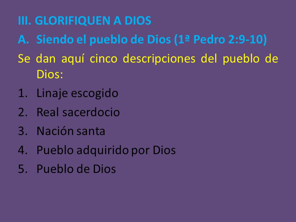 III. GLORIFIQUEN A DIOS Siendo el pueblo de Dios (1ª Pedro 2:9-10) Se dan aquí cinco descripciones del pueblo de Dios: