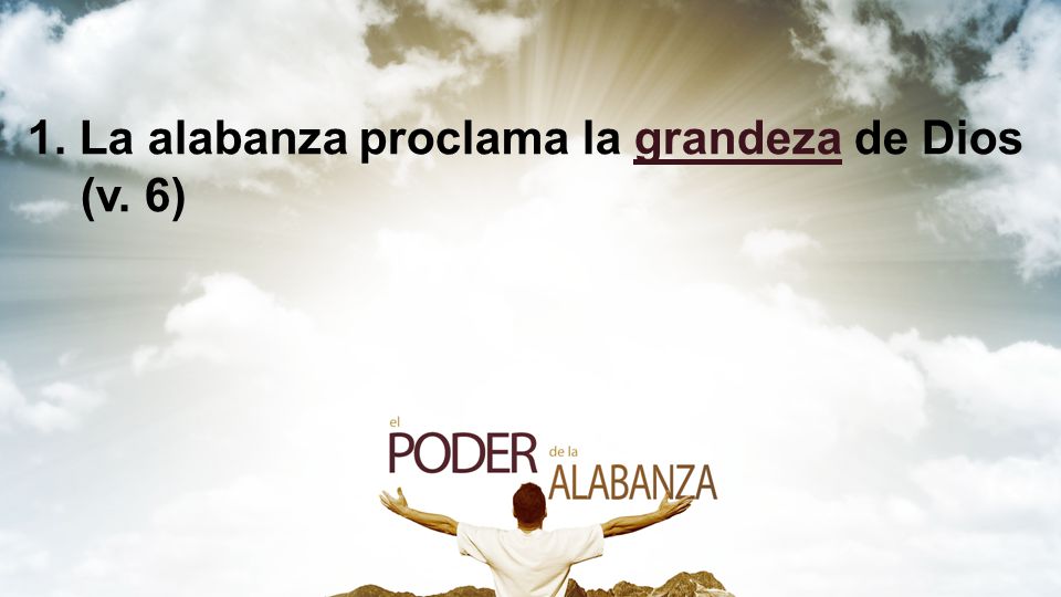 1. La alabanza proclama la grandeza de Dios (v. 6)