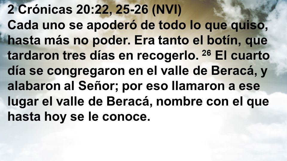 2 Crónicas 20:22, (NVI) Cada uno se apoderó de todo lo que quiso, hasta más no poder.