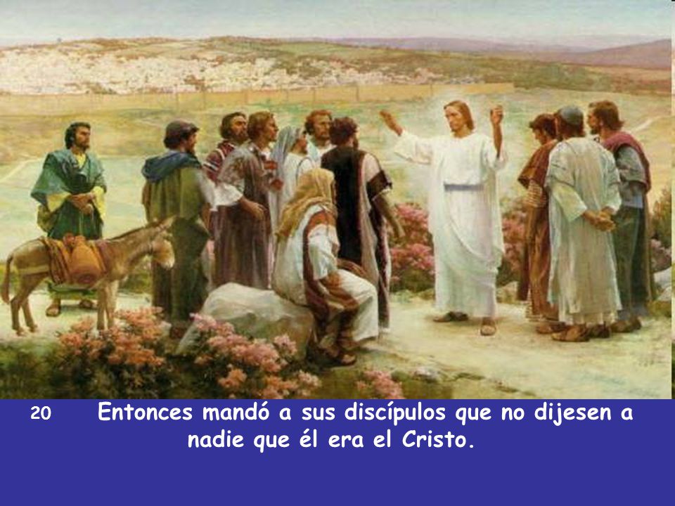 20 Entonces mandó a sus discípulos que no dijesen a nadie que él era el Cristo.
