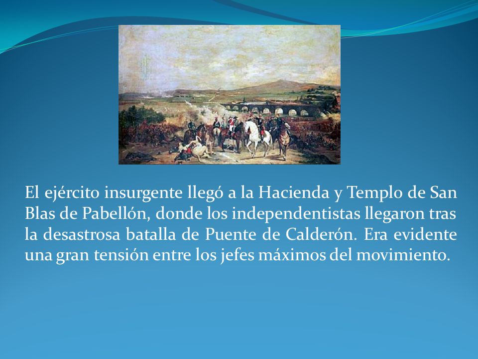 El ejército insurgente llegó a la Hacienda y Templo de San Blas de Pabellón, donde los independentistas llegaron tras la desastrosa batalla de Puente de Calderón.