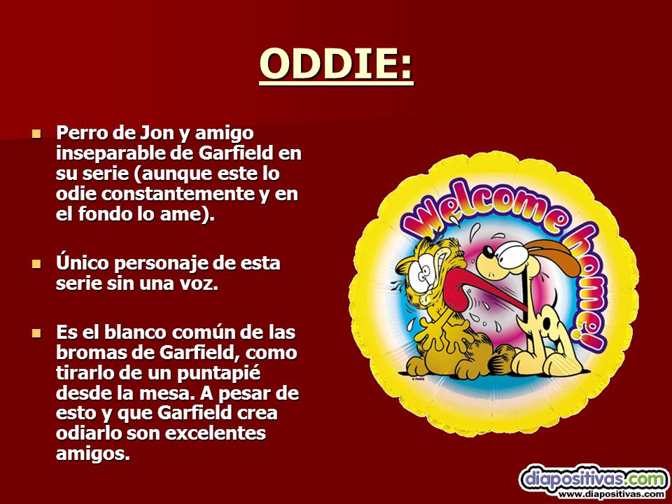 ODDIE: Perro de Jon y amigo inseparable de Garfield en su serie (aunque este lo odie constantemente y en el fondo lo ame).