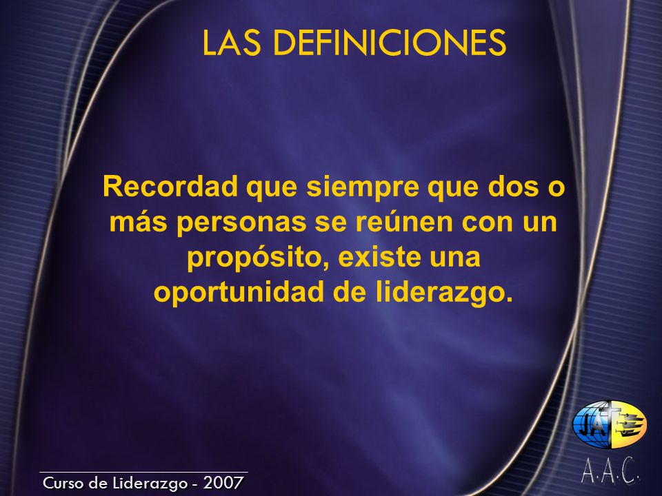 LAS DEFINICIONES Recordad que siempre que dos o más personas se reúnen con un propósito, existe una oportunidad de liderazgo.