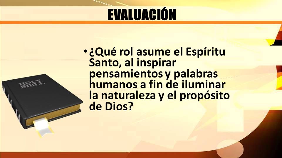 EVALUACIÓN ¿Qué rol asume el Espíritu Santo, al inspirar pensamientos y palabras humanos a fin de iluminar la naturaleza y el propósito de Dios