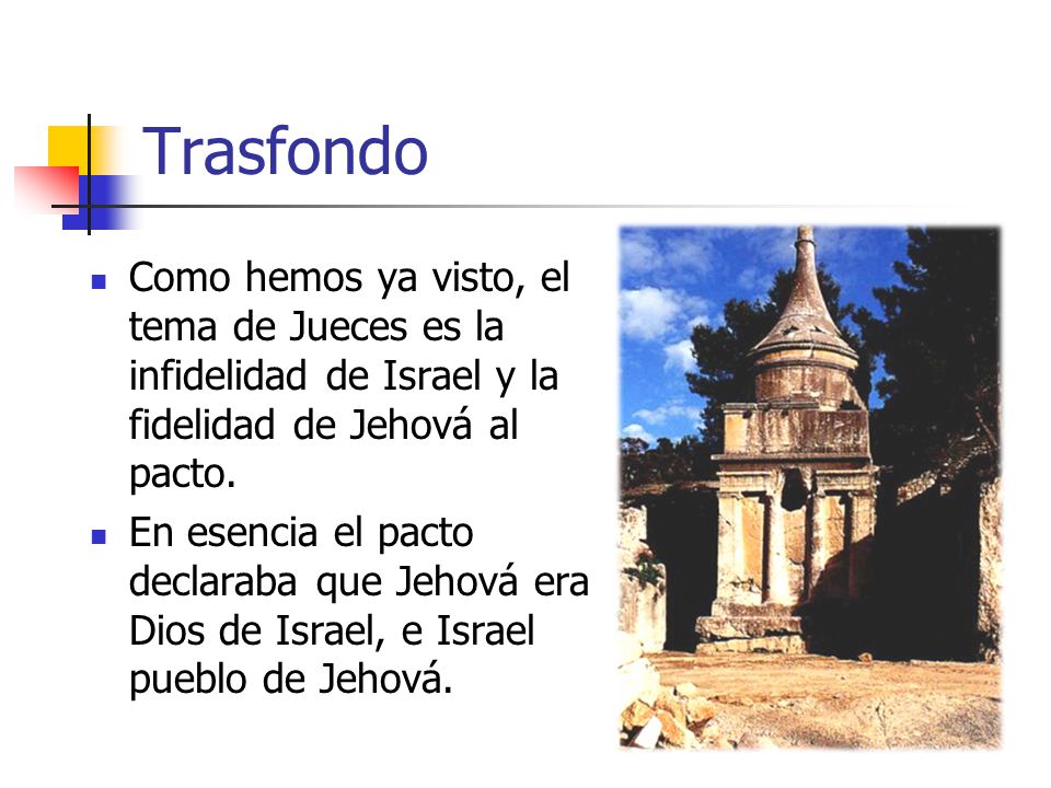 Trasfondo Como hemos ya visto, el tema de Jueces es la infidelidad de Israel y la fidelidad de Jehová al pacto.
