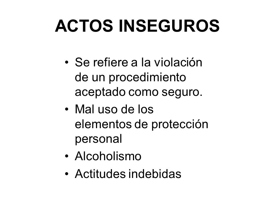 ACTOS INSEGUROS Se refiere a la violación de un procedimiento aceptado como seguro. Mal uso de los elementos de protección personal.