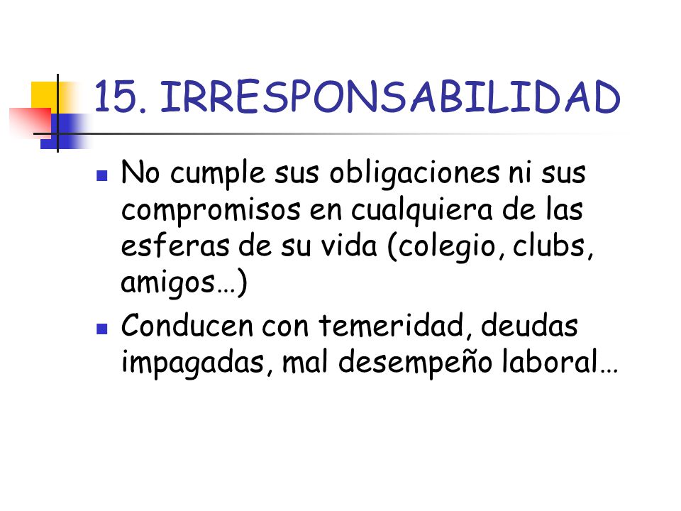 15. IRRESPONSABILIDAD No cumple sus obligaciones ni sus compromisos en cualquiera de las esferas de su vida (colegio, clubs, amigos…)