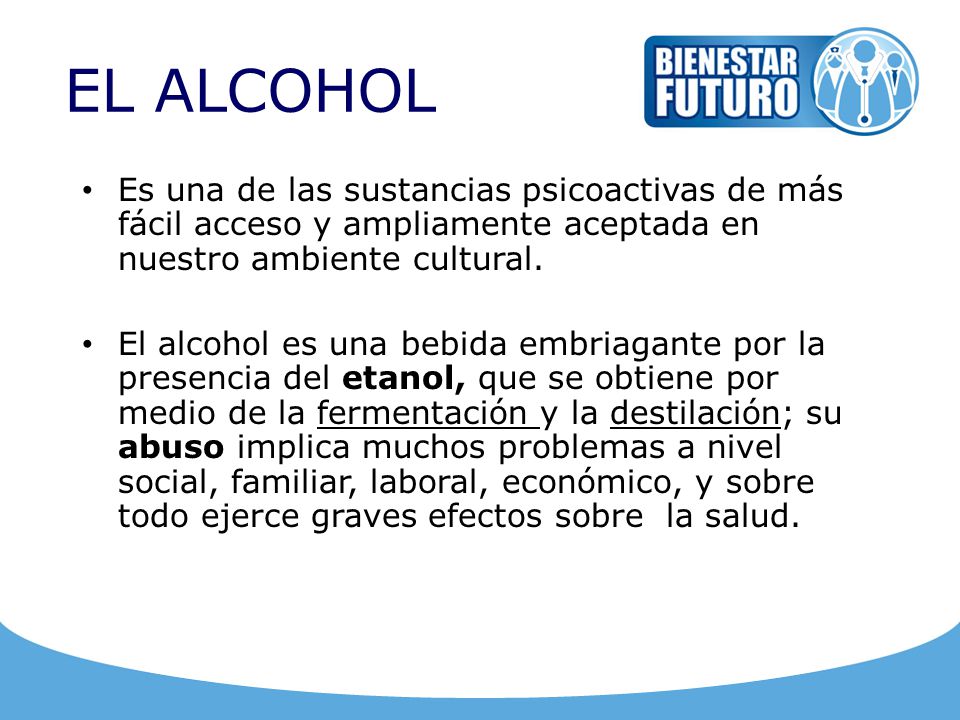 EL ALCOHOL Es una de las sustancias psicoactivas de más fácil acceso y ampliamente aceptada en nuestro ambiente cultural.