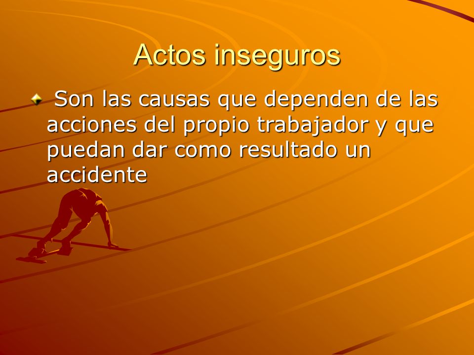 Actos inseguros Son las causas que dependen de las acciones del propio trabajador y que puedan dar como resultado un accidente.