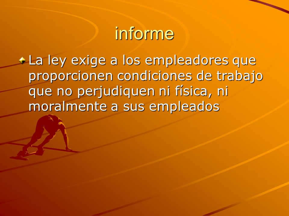informe La ley exige a los empleadores que proporcionen condiciones de trabajo que no perjudiquen ni física, ni moralmente a sus empleados.