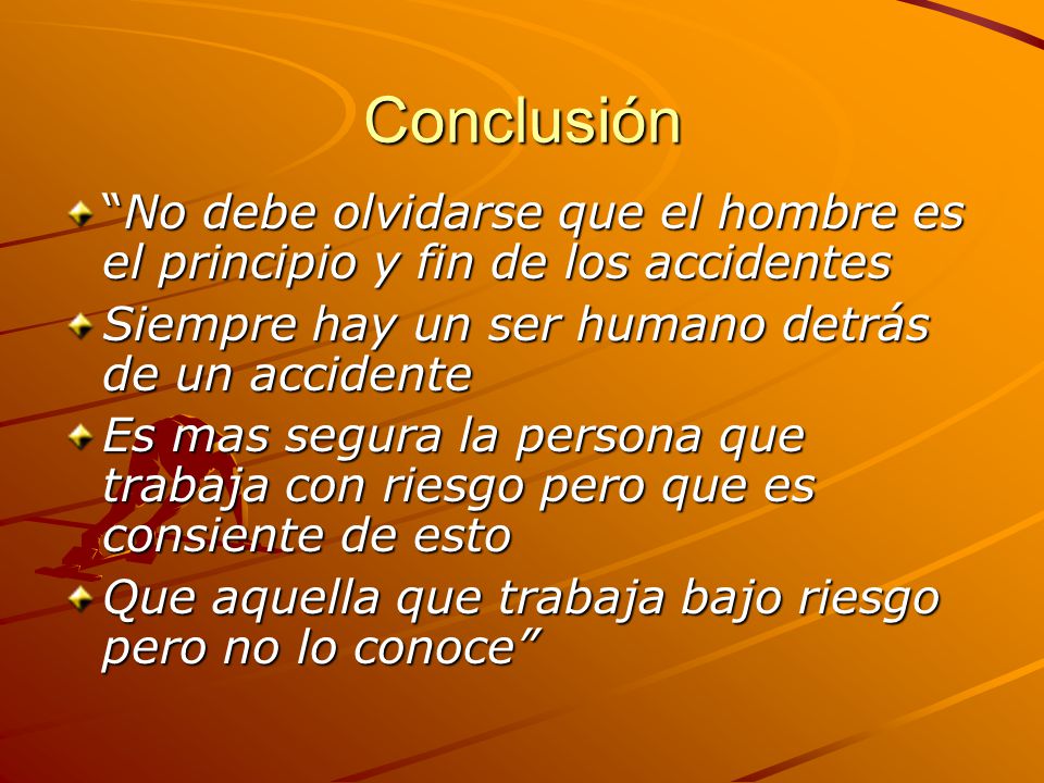 Conclusión No debe olvidarse que el hombre es el principio y fin de los accidentes. Siempre hay un ser humano detrás de un accidente.