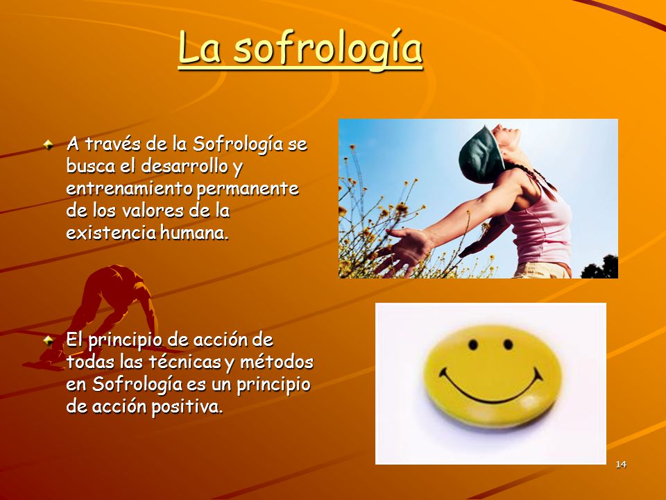 La sofrología A través de la Sofrología se busca el desarrollo y entrenamiento permanente de los valores de la existencia humana.