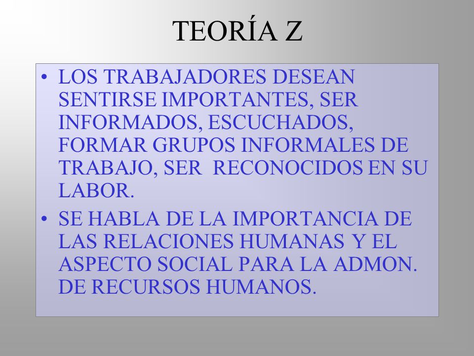 TEORÍA Z LOS TRABAJADORES DESEAN SENTIRSE IMPORTANTES, SER INFORMADOS, ESCUCHADOS, FORMAR GRUPOS INFORMALES DE TRABAJO, SER RECONOCIDOS EN SU LABOR.