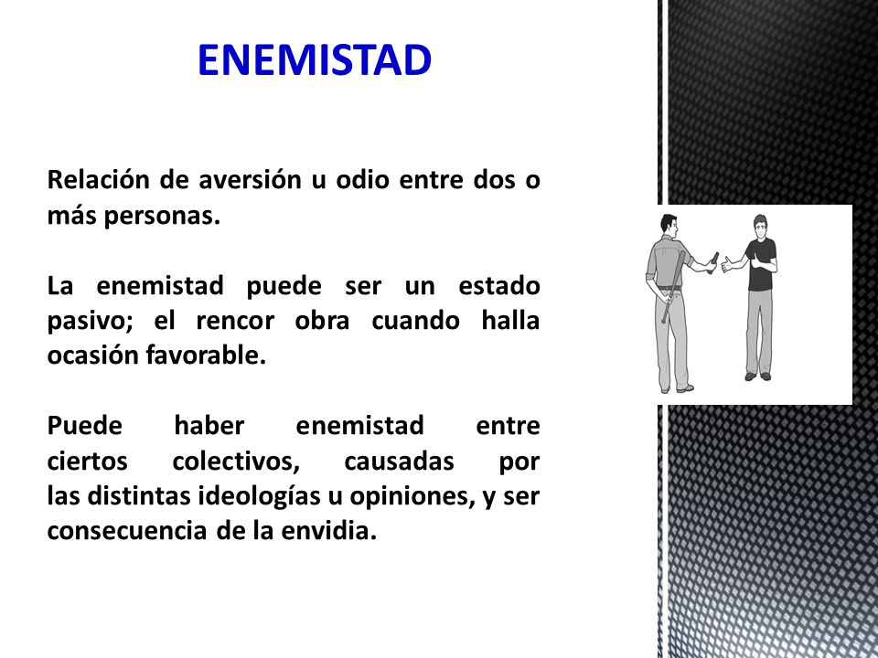 ENEMISTAD Relación de aversión u odio entre dos o más personas.