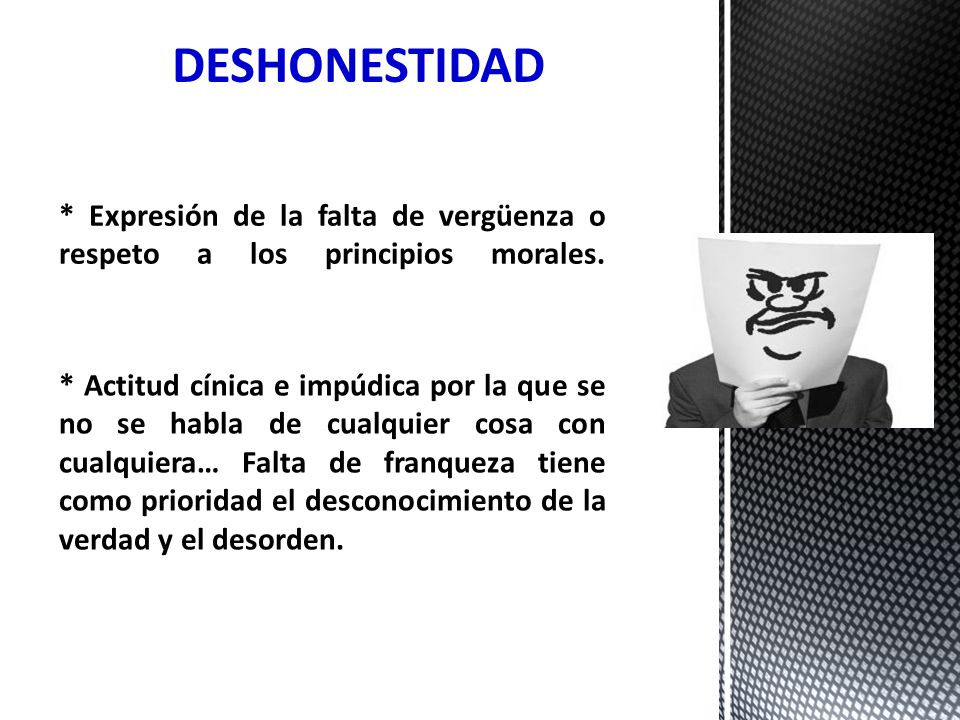 DESHONESTIDAD * Expresión de la falta de vergüenza o respeto a los principios morales.