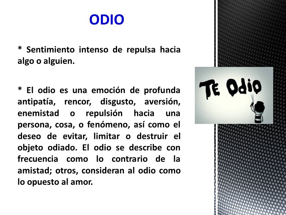 ODIO * Sentimiento intenso de repulsa hacia algo o alguien.