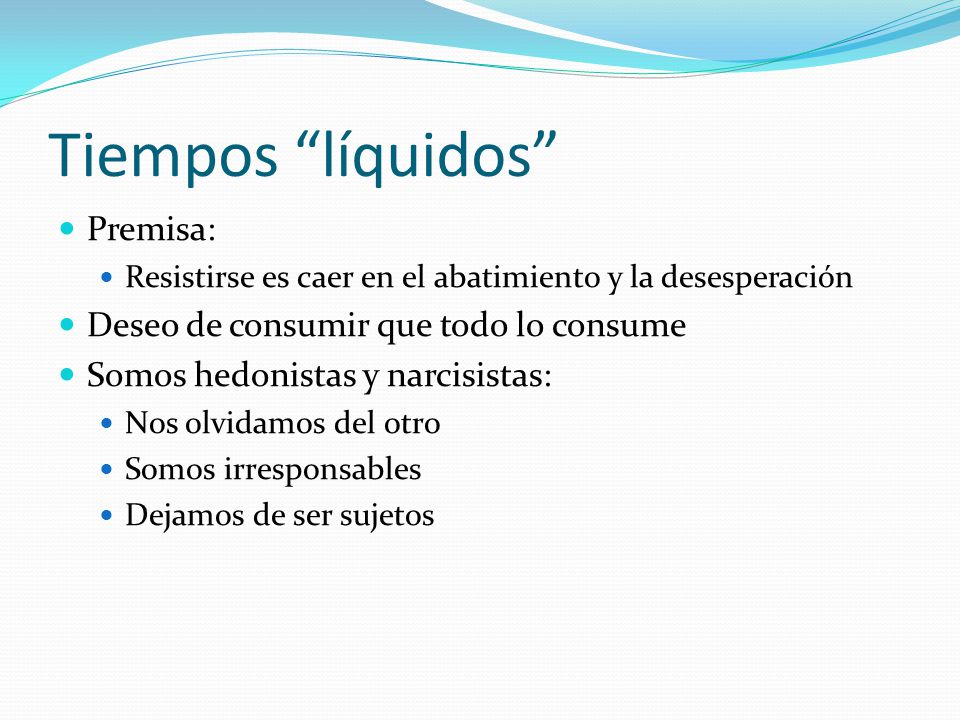 Tiempos líquidos Premisa: Deseo de consumir que todo lo consume