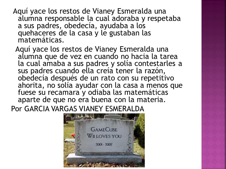 Aquí yace los restos de Vianey Esmeralda una alumna responsable la cual adoraba y respetaba a sus padres, obedecía, ayudaba a los quehaceres de la casa y le gustaban las matemáticas.