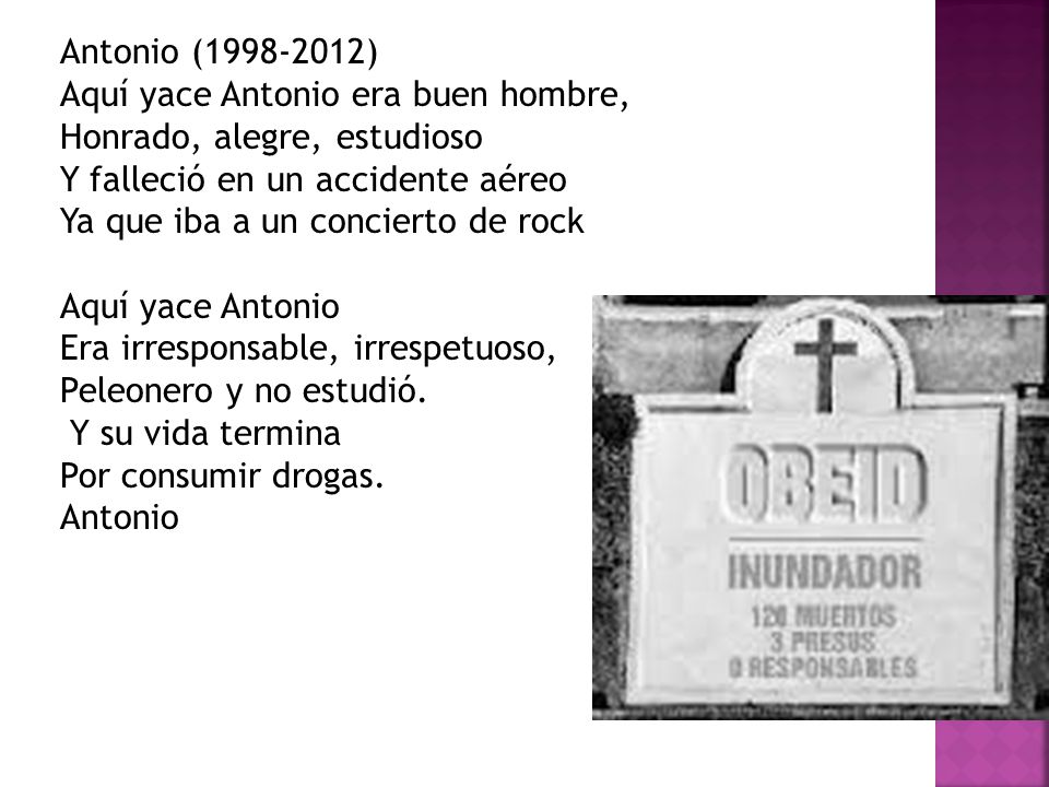 Antonio ( ) Aquí yace Antonio era buen hombre, Honrado, alegre, estudioso. Y falleció en un accidente aéreo.