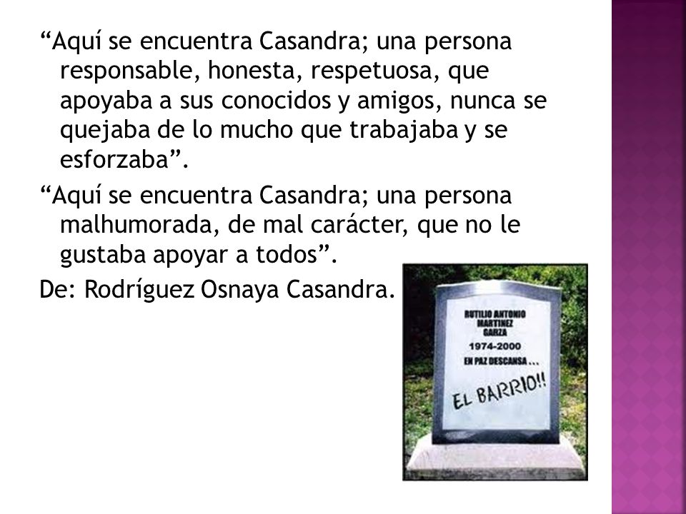 Aquí se encuentra Casandra; una persona responsable, honesta, respetuosa, que apoyaba a sus conocidos y amigos, nunca se quejaba de lo mucho que trabajaba y se esforzaba .