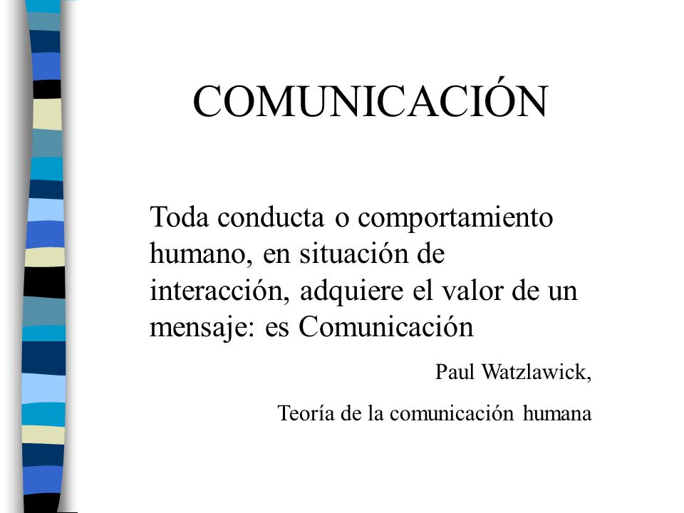 COMUNICACIÓN Toda conducta o comportamiento humano, en situación de interacción, adquiere el valor de un mensaje: es Comunicación.