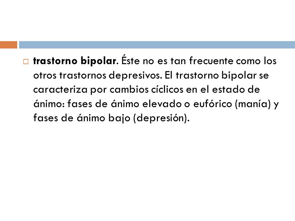 trastorno bipolar. Éste no es tan frecuente como los otros trastornos depresivos.