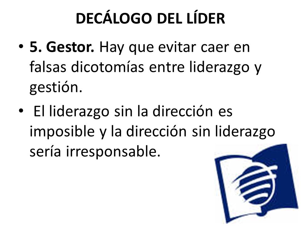 DECÁLOGO DEL LÍDER 5. Gestor. Hay que evitar caer en falsas dicotomías entre liderazgo y gestión.