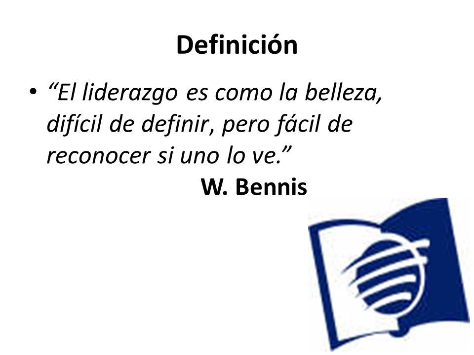 Definición El liderazgo es como la belleza, difícil de definir, pero fácil de reconocer si uno lo ve. W.