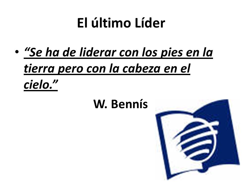 El último Líder Se ha de liderar con los pies en la tierra pero con la cabeza en el cielo. W.
