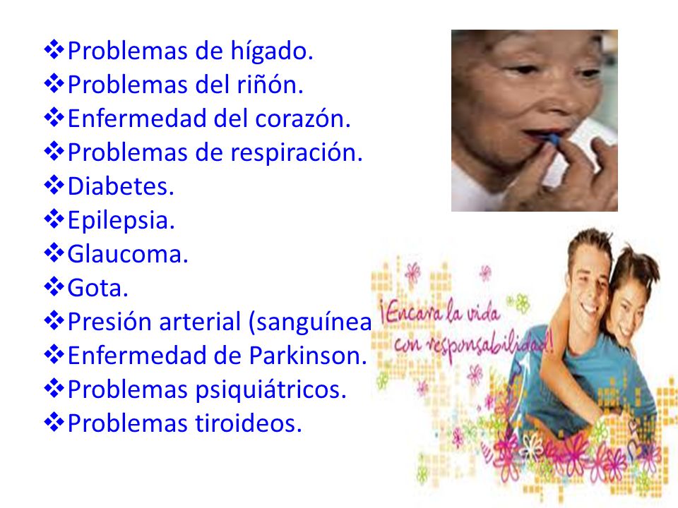 Problemas de hígado. Problemas del riñón. Enfermedad del corazón. Problemas de respiración. Diabetes.