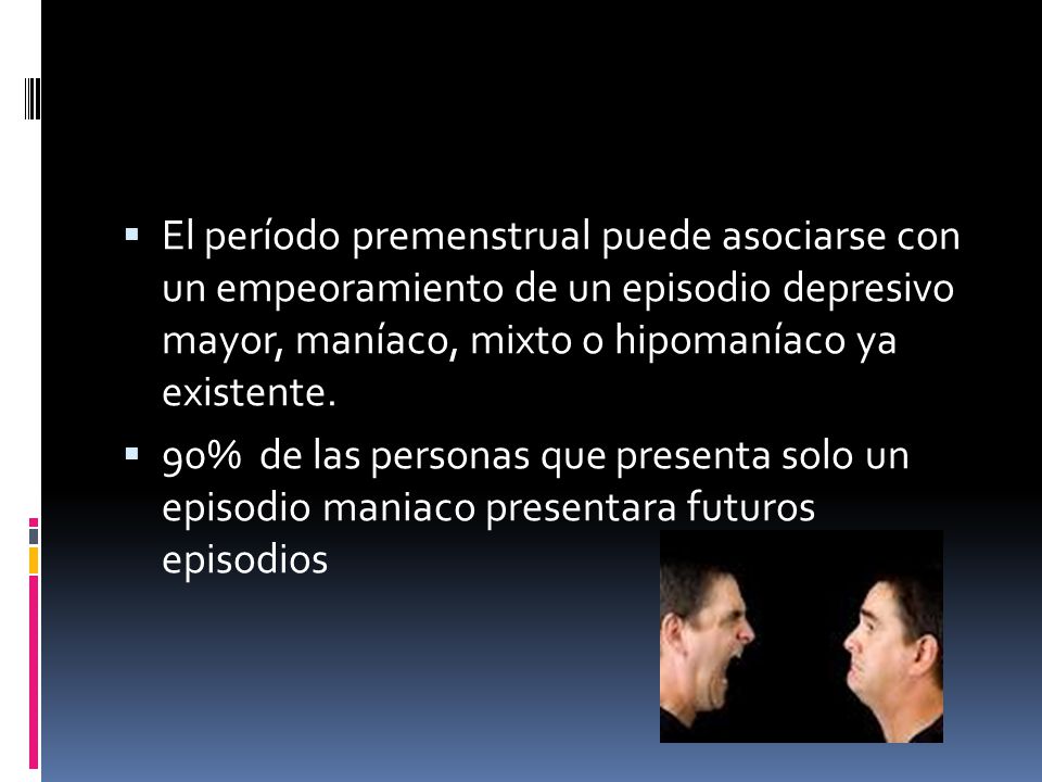 El período premenstrual puede asociarse con un empeoramiento de un episodio depresivo mayor, maníaco, mixto o hipomaníaco ya existente.