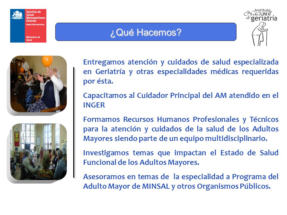¿Qué Hacemos Entregamos atención y cuidados de salud especializada en Geriatría y otras especialidades médicas requeridas por ésta.