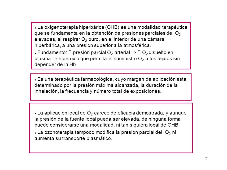 ● La oxigenoterapia hiperbárica (OHB) es una modalidad terapéutica que se fundamenta en la obtención de presiones parciales de O2 elevadas, al respirar O2 puro, en el interior de una cámara hiperbárica, a una presión superior a la atmosférica.