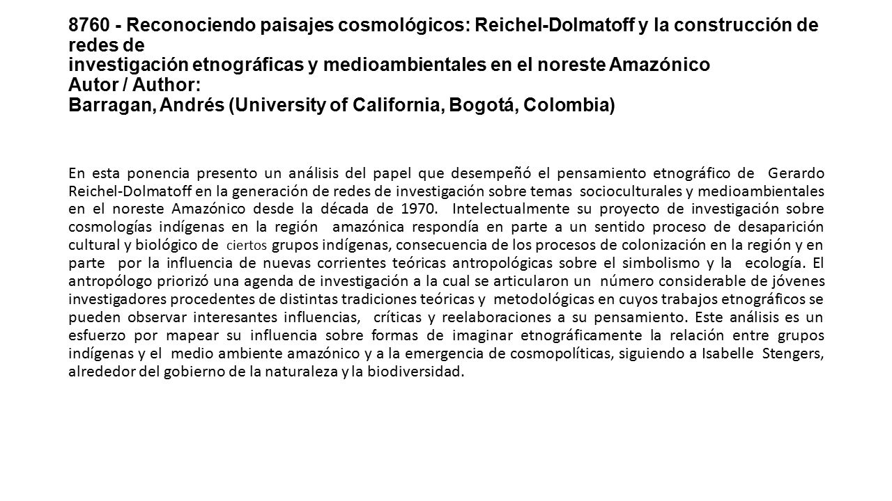 Reconociendo paisajes cosmológicos: Reichel-Dolmatoff y la construcción de redes de investigación etnográficas y medioambientales en el noreste Amazónico Autor / Author: Barragan, Andrés (University of California, Bogotá, Colombia)