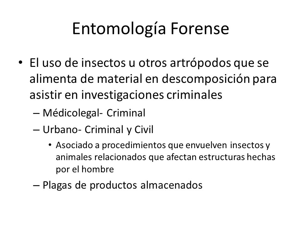 Entomología Forense El uso de insectos u otros artrópodos que se alimenta de material en descomposición para asistir en investigaciones criminales.
