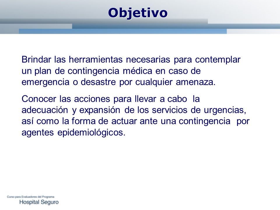 Objetivo Brindar las herramientas necesarias para contemplar un plan de contingencia médica en caso de emergencia o desastre por cualquier amenaza.