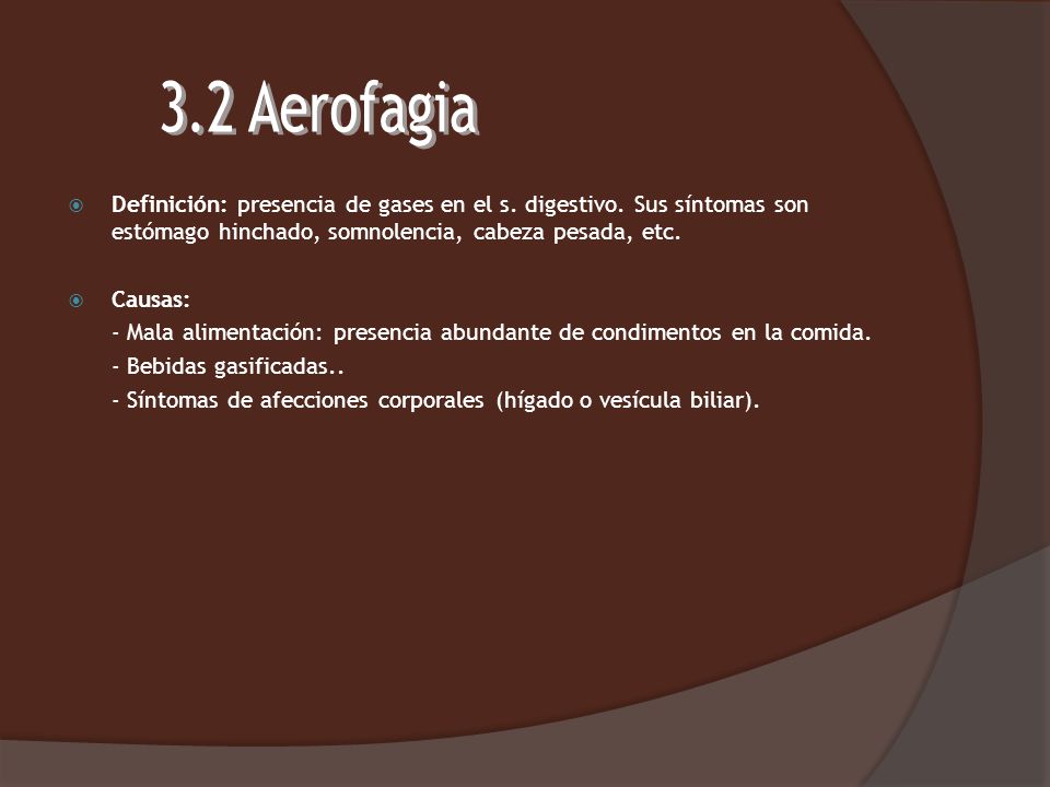 3.2 Aerofagia Definición: presencia de gases en el s. digestivo. Sus síntomas son estómago hinchado, somnolencia, cabeza pesada, etc.