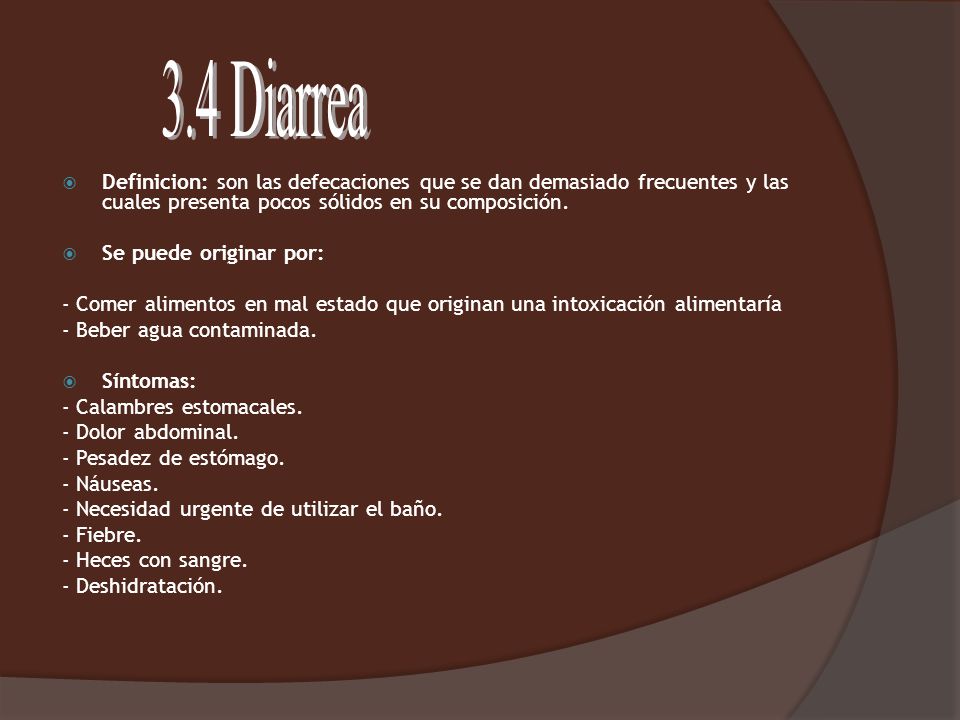 3.4 Diarrea Definicion: son las defecaciones que se dan demasiado frecuentes y las cuales presenta pocos sólidos en su composición.