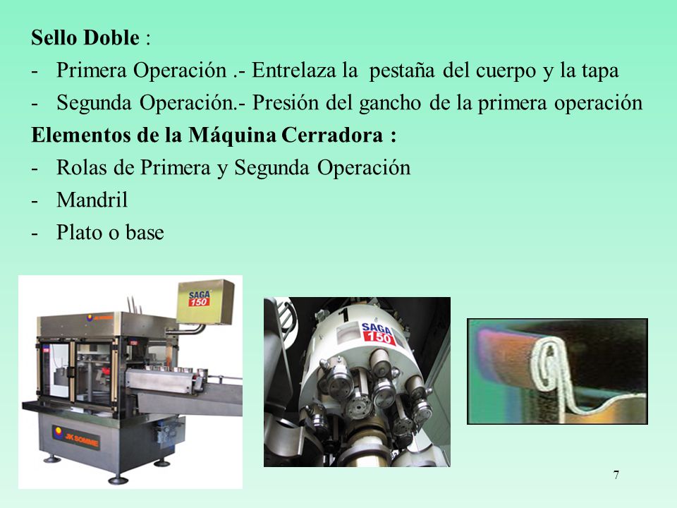 Sello Doble : Primera Operación .- Entrelaza la pestaña del cuerpo y la tapa. Segunda Operación.- Presión del gancho de la primera operación.