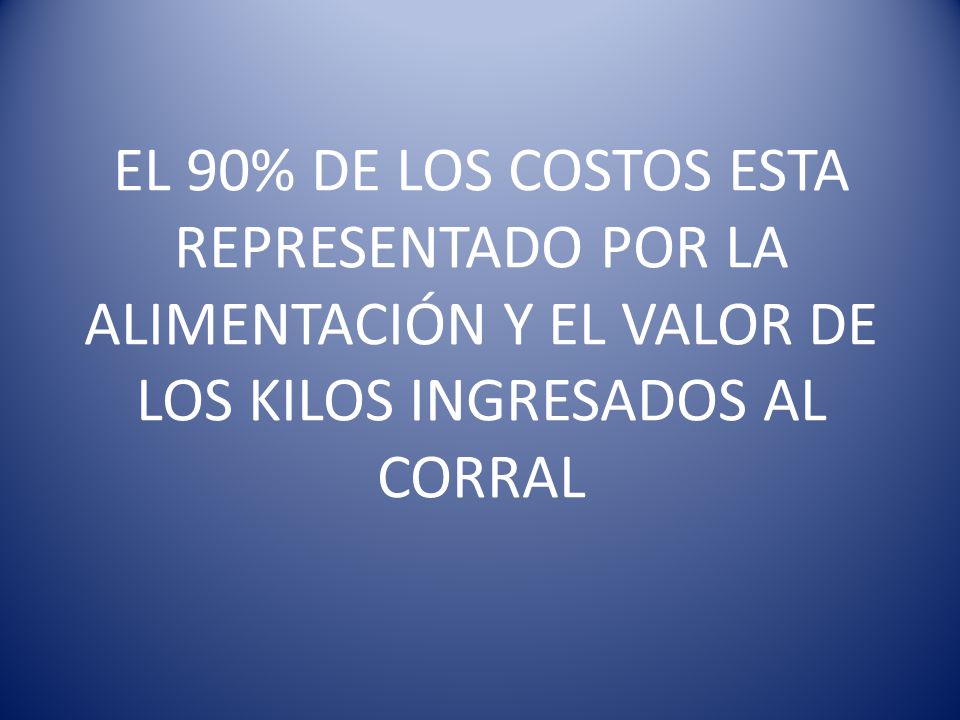 EL 90% DE LOS COSTOS ESTA REPRESENTADO POR LA ALIMENTACIÓN Y EL VALOR DE LOS KILOS INGRESADOS AL CORRAL