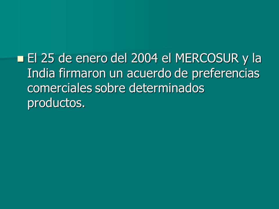 El 25 de enero del 2004 el MERCOSUR y la India firmaron un acuerdo de preferencias comerciales sobre determinados productos.