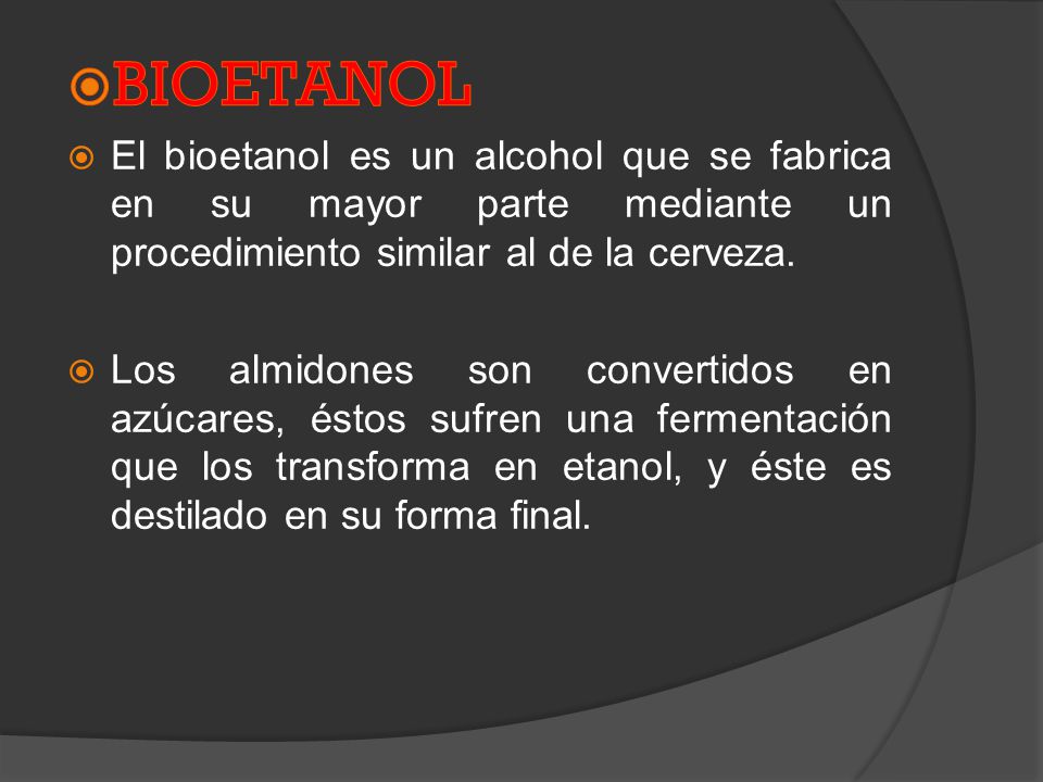 Bioetanol El bioetanol es un alcohol que se fabrica en su mayor parte mediante un procedimiento similar al de la cerveza.