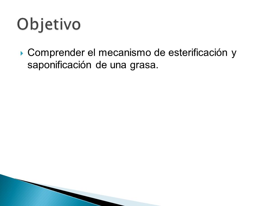 Objetivo Comprender el mecanismo de esterificación y saponificación de una grasa.