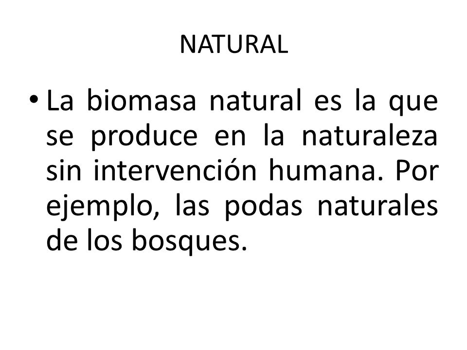 NATURAL La biomasa natural es la que se produce en la naturaleza sin intervención humana.