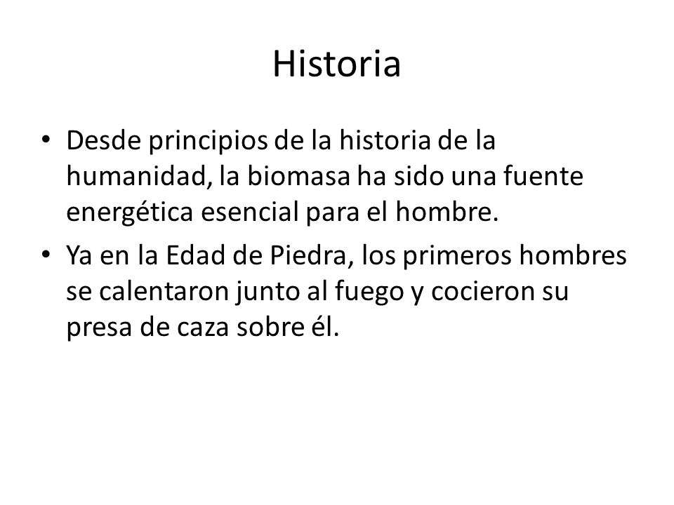 Historia Desde principios de la historia de la humanidad, la biomasa ha sido una fuente energética esencial para el hombre.