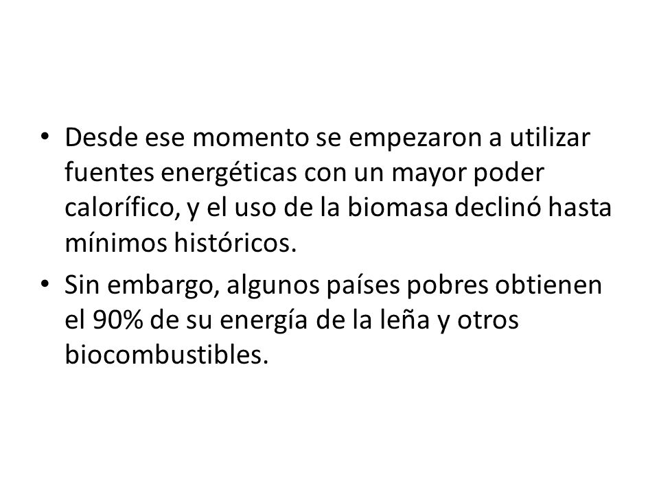 Desde ese momento se empezaron a utilizar fuentes energéticas con un mayor poder calorífico, y el uso de la biomasa declinó hasta mínimos históricos.