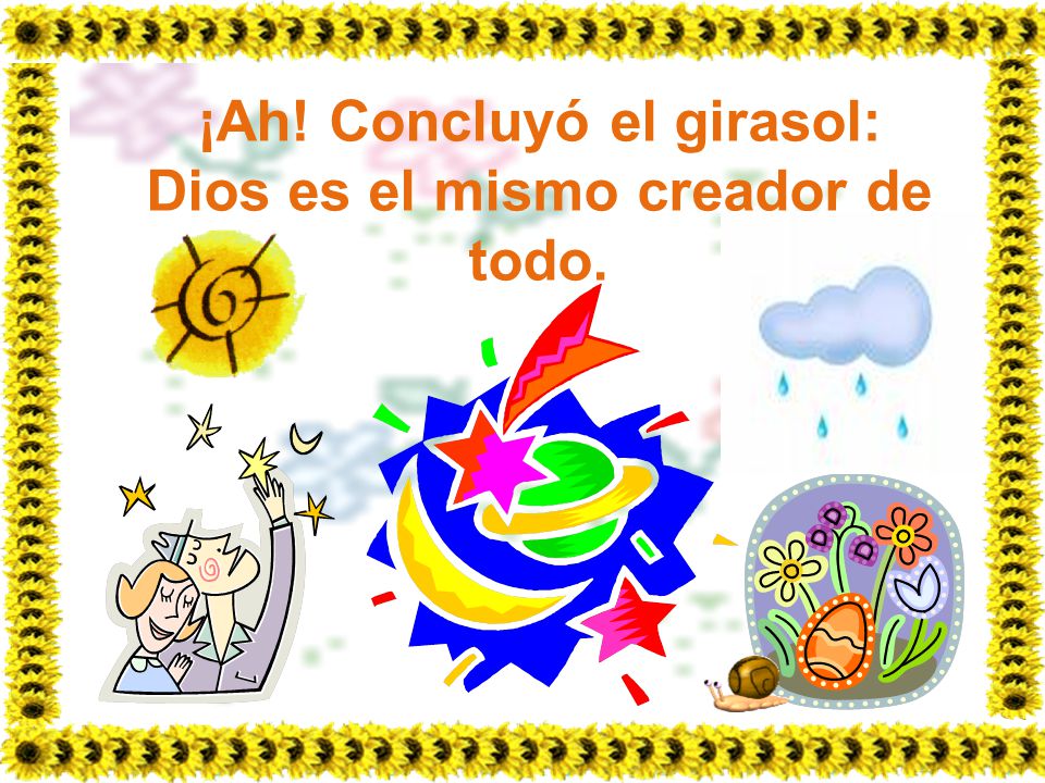 ¡Ah! Concluyó el girasol: Dios es el mismo creador de todo.